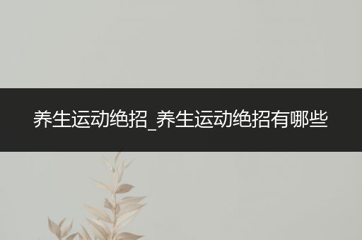 养生运动绝招_养生运动绝招有哪些