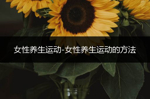 女性养生运动-女性养生运动的方法