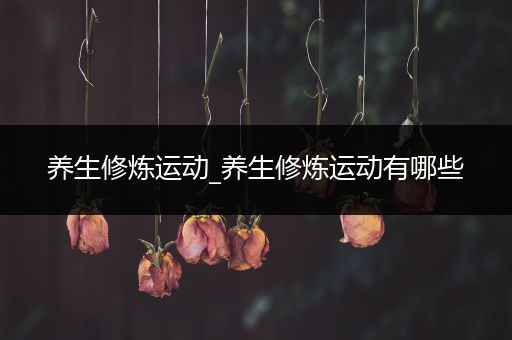 养生修炼运动_养生修炼运动有哪些