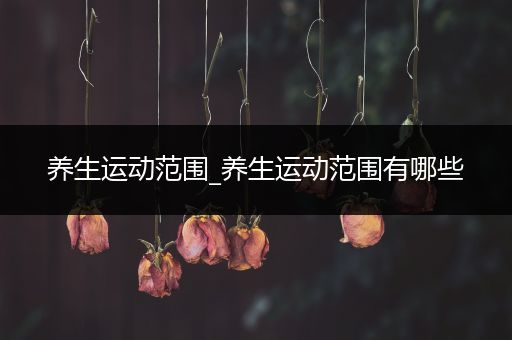 养生运动范围_养生运动范围有哪些