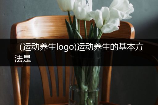 （运动养生logo)运动养生的基本方法是